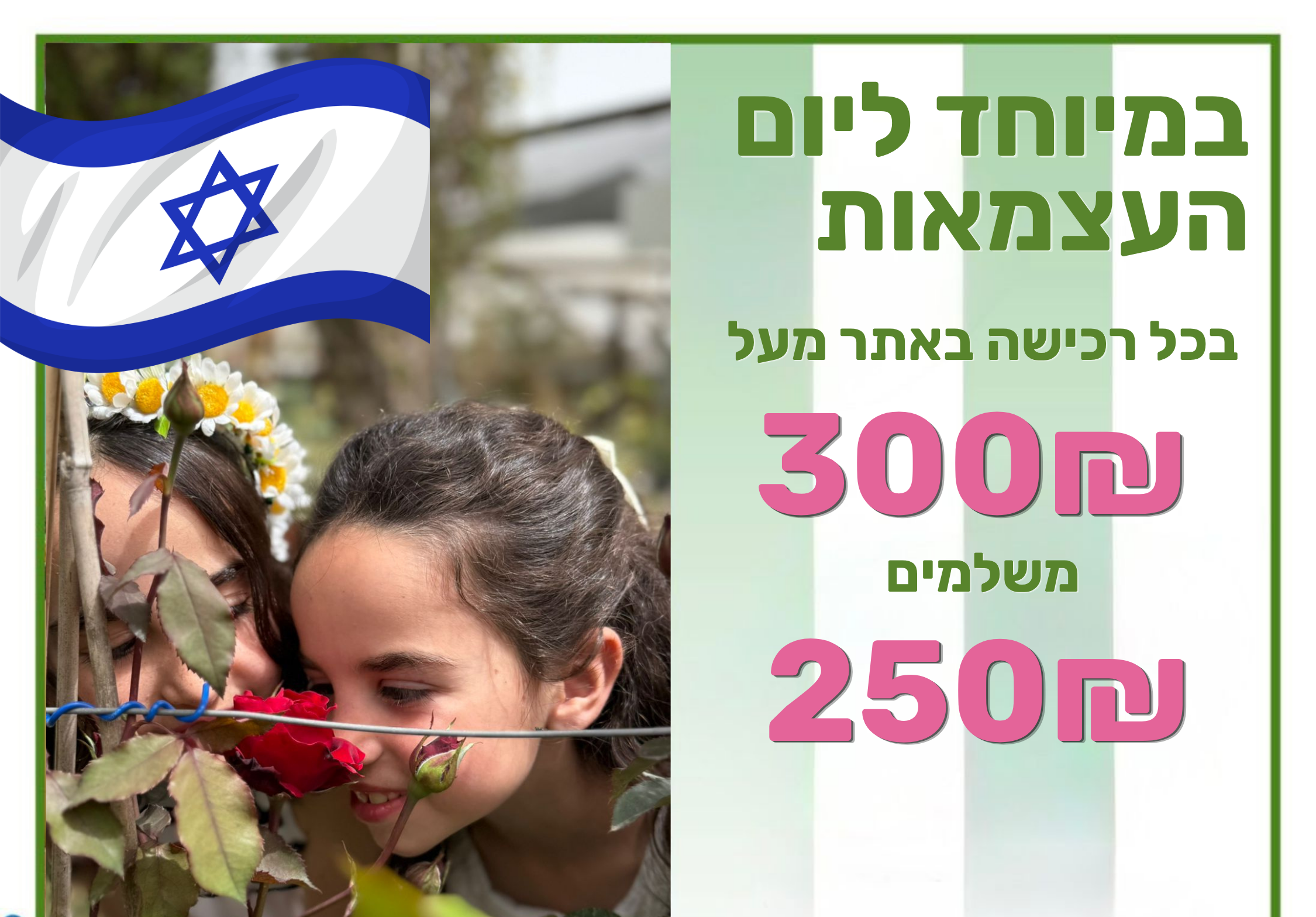 מבצע ליום העצמאות בכל קנייה מעל 300₪ שלם 250₪